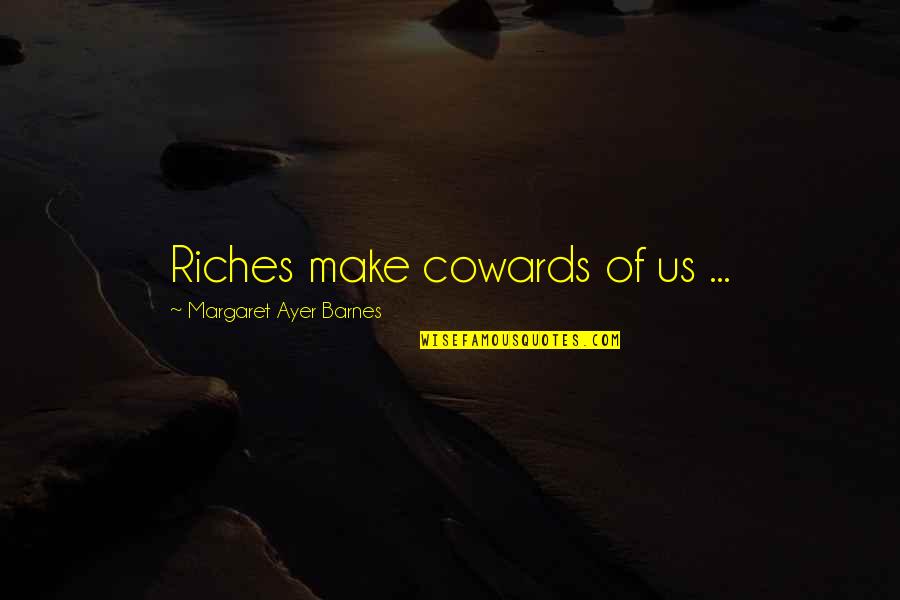 Ayer Quotes By Margaret Ayer Barnes: Riches make cowards of us ...