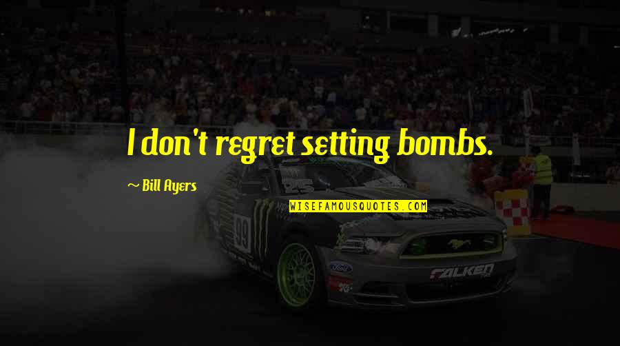 Ayers Quotes By Bill Ayers: I don't regret setting bombs.