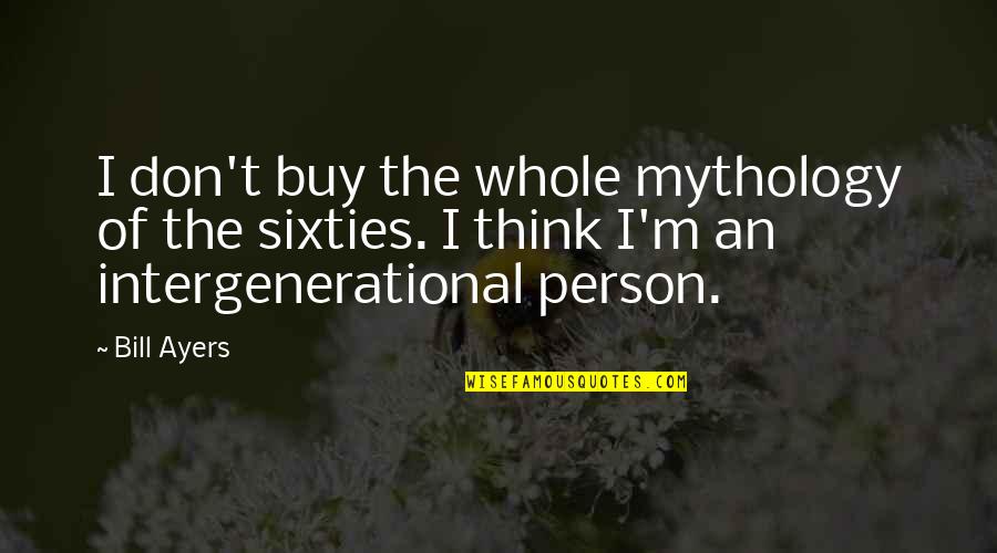 Ayers Quotes By Bill Ayers: I don't buy the whole mythology of the