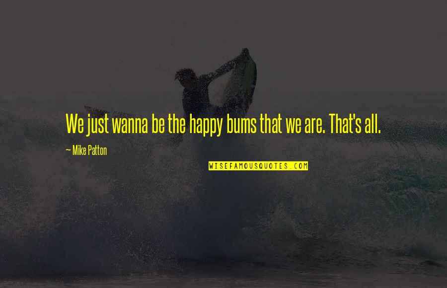 Ayesa X Quotes By Mike Patton: We just wanna be the happy bums that Ayesa X Quotes By Mike Patton: We just wanna be the happy bums that