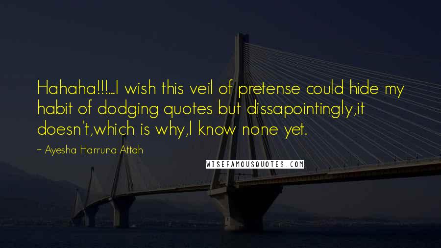 Ayesha Harruna Attah quotes: Hahaha!!!...I wish this veil of pretense could hide my habit of dodging quotes but dissapointingly,it doesn't,which is why,I know none yet.