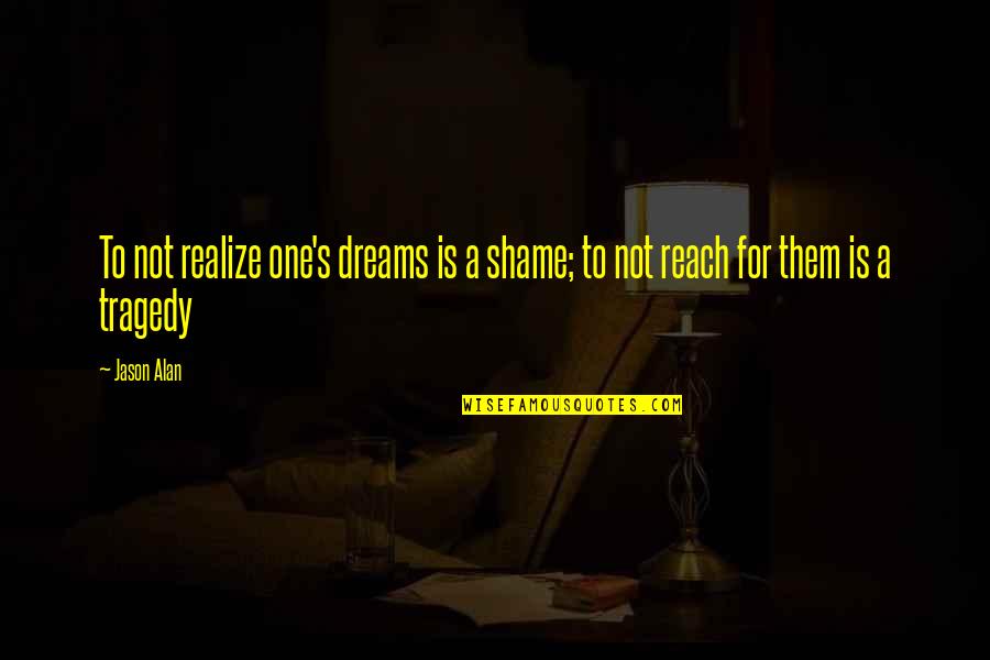 Ayesha Name Quotes By Jason Alan: To not realize one's dreams is a shame;