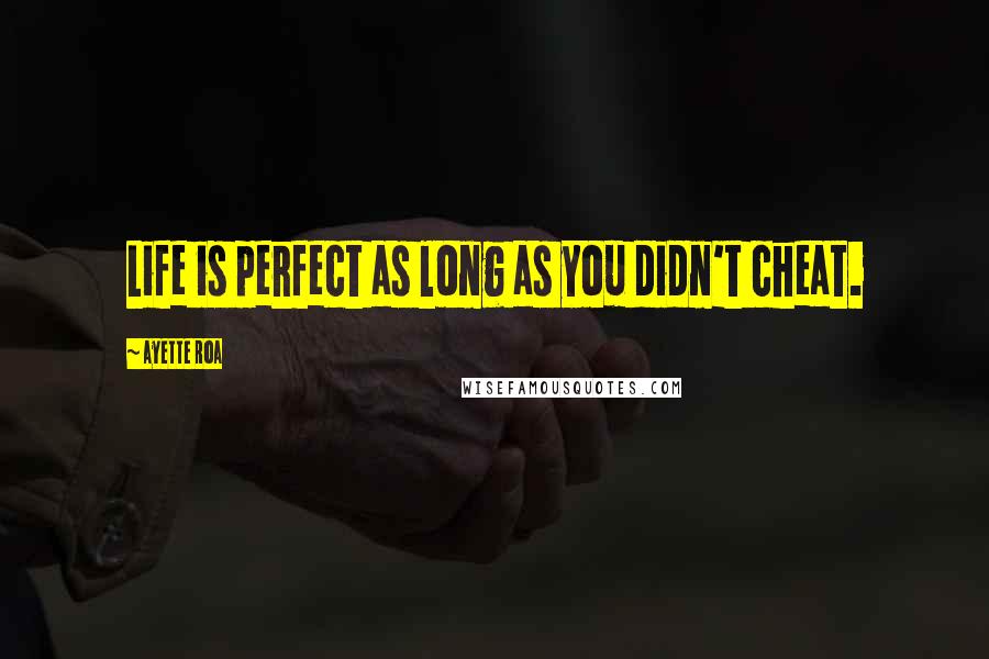Ayette Roa quotes: Life is perfect as long as you didn't cheat.