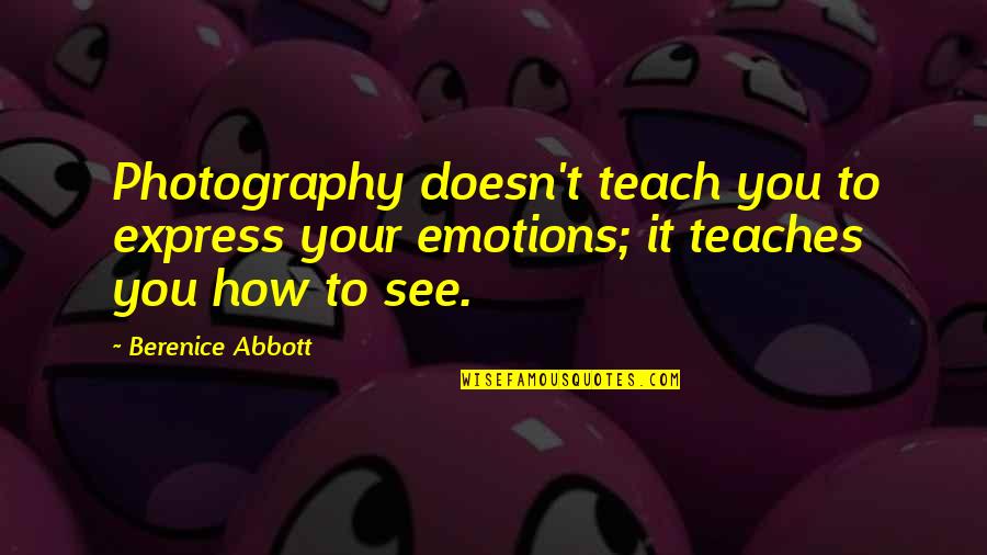Aygray Quotes By Berenice Abbott: Photography doesn't teach you to express your emotions; Aygray Quotes By Berenice Abbott: Photography doesn't teach you to express your emotions;