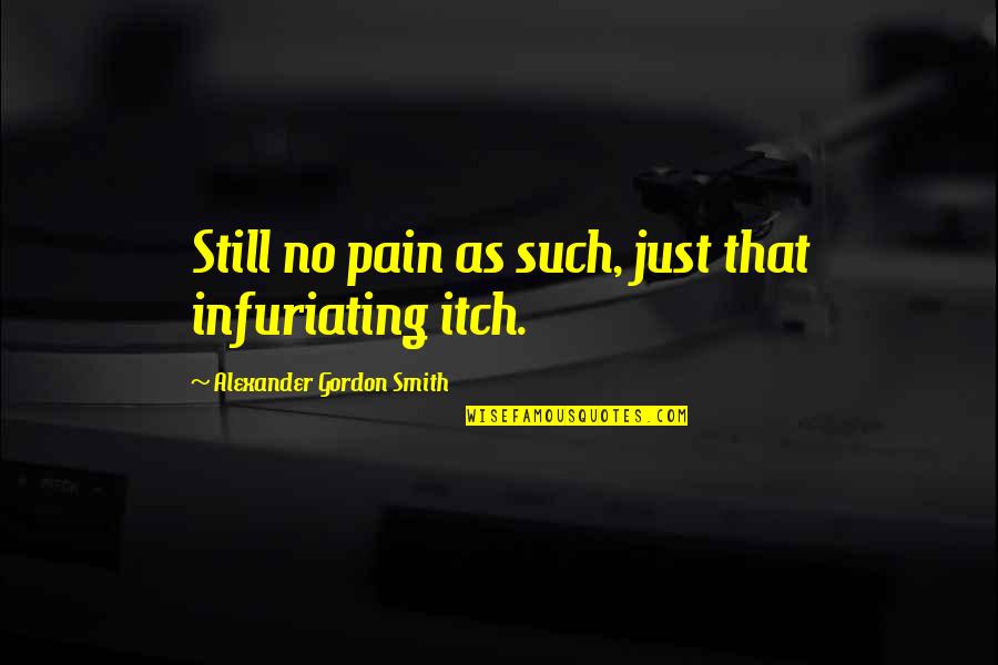 Aygun Agayeva Quotes By Alexander Gordon Smith: Still no pain as such, just that infuriating Aygun Agayeva Quotes By Alexander Gordon Smith: Still no pain as such, just that infuriating