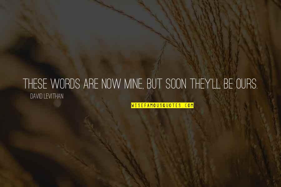 Ayhan Aydan Quotes By David Levithan: These words are now mine, but soon they'll