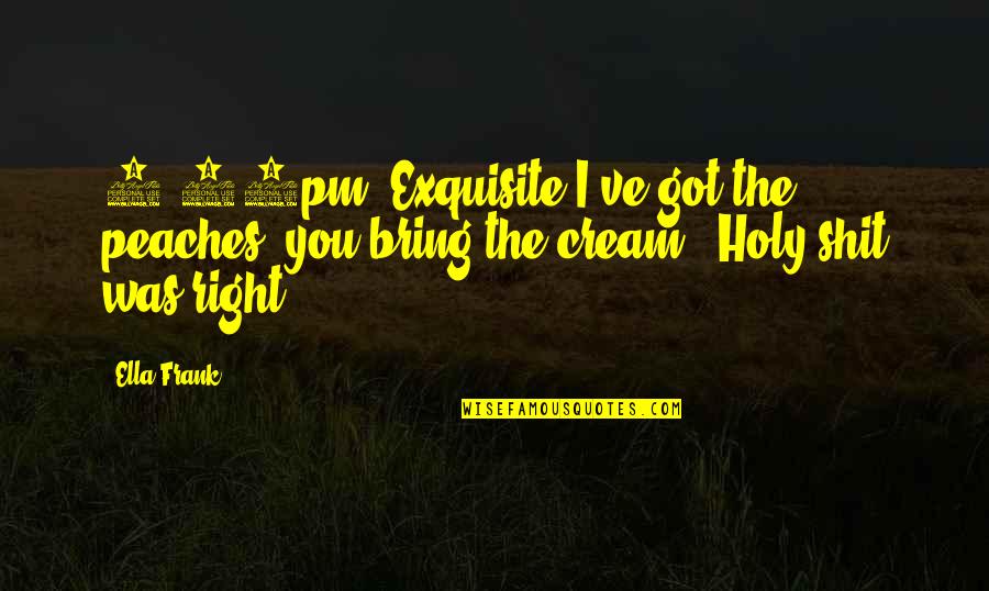 Ayhan Quotes By Ella Frank: 8:30pm, Exquisite I've got the peaches, you bring