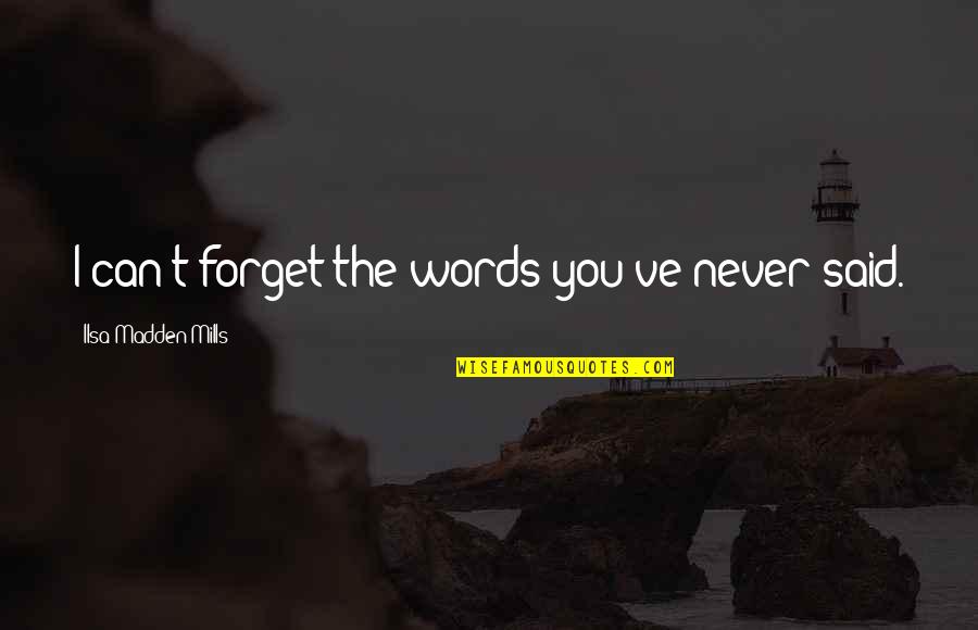 Ayiesha Decoteau Quotes By Ilsa Madden-Mills: I can't forget the words you've never said. Ayiesha Decoteau Quotes By Ilsa Madden-Mills: I can't forget the words you've never said.