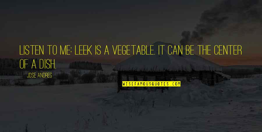 Ayisha Davies Quotes By Jose Andres: Listen to me: Leek is a vegetable. It