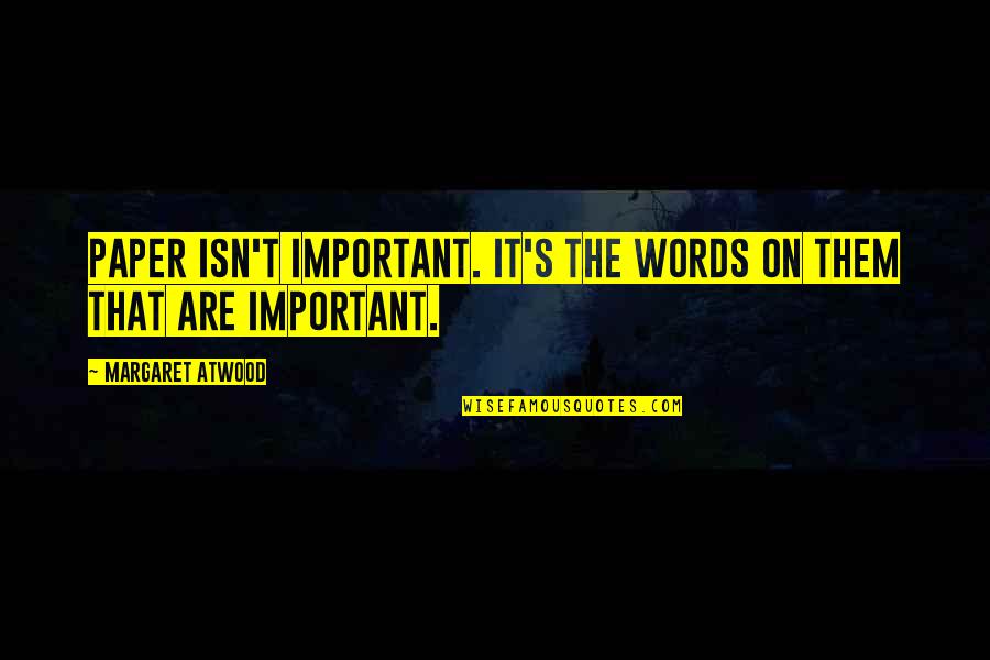 Aykanna Quotes By Margaret Atwood: Paper isn't important. It's the words on them