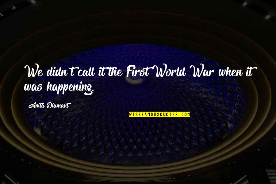 Aykol Quotes By Anita Diamant: We didn't call it the First World War Aykol Quotes By Anita Diamant: We didn't call it the First World War