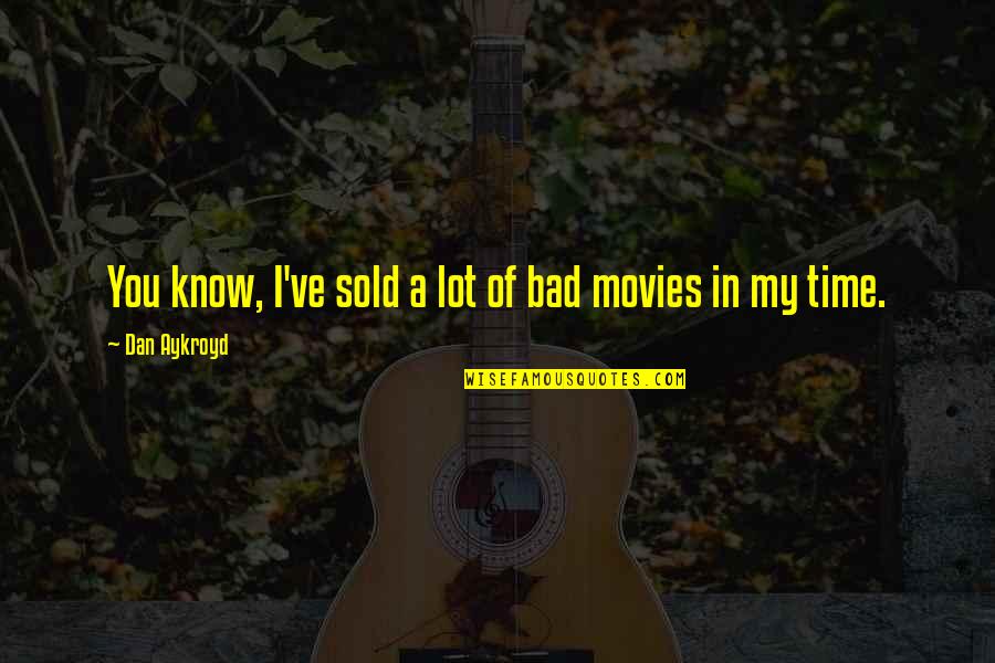 Aykroyd Movies Quotes By Dan Aykroyd: You know, I've sold a lot of bad Aykroyd Movies Quotes By Dan Aykroyd: You know, I've sold a lot of bad