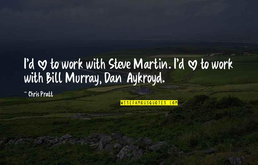 Aykroyd Quotes By Chris Pratt: I'd love to work with Steve Martin. I'd