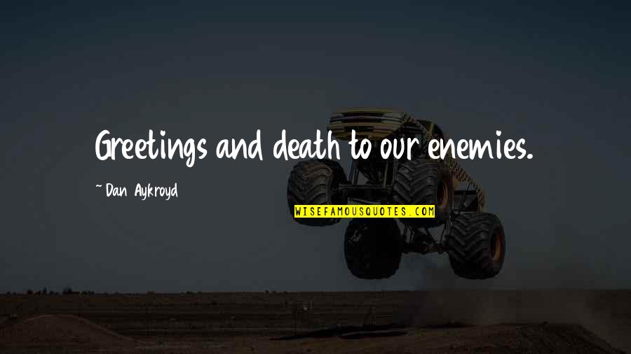 Aykroyd Quotes By Dan Aykroyd: Greetings and death to our enemies.
