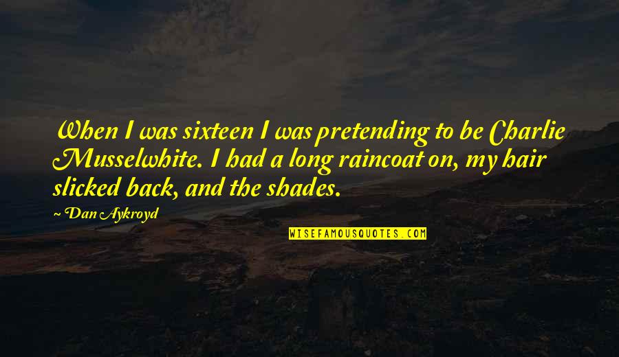 Aykroyd Quotes By Dan Aykroyd: When I was sixteen I was pretending to