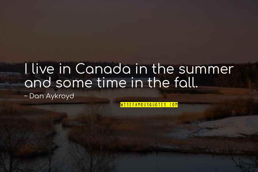 Aykroyd Quotes By Dan Aykroyd: I live in Canada in the summer and