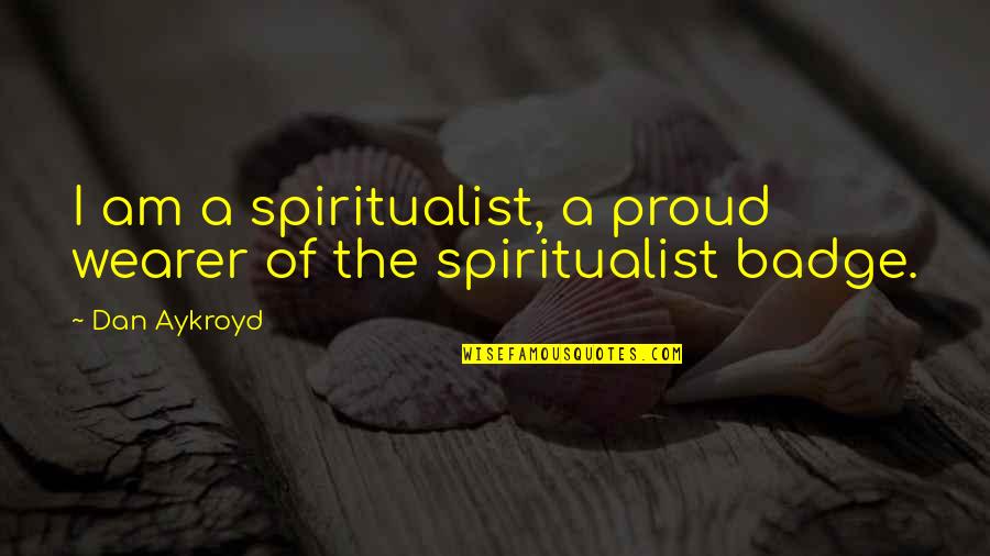 Aykroyd Quotes By Dan Aykroyd: I am a spiritualist, a proud wearer of