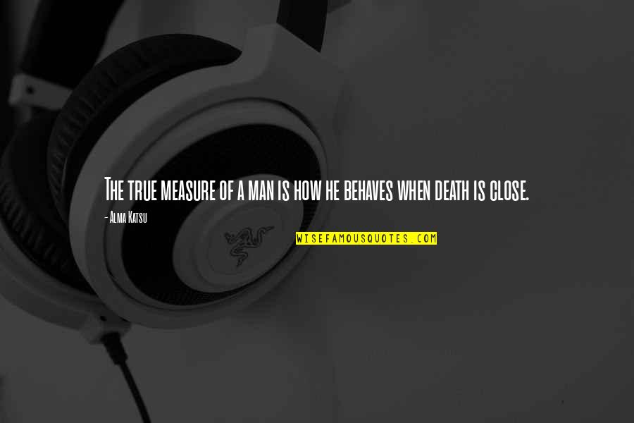 Aylar Tablo Quotes By Alma Katsu: The true measure of a man is how
