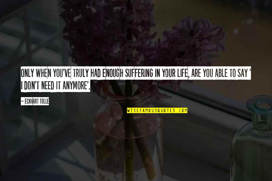 Ayleen 5 Quotes By Eckhart Tolle: Only when you've truly had enough suffering in