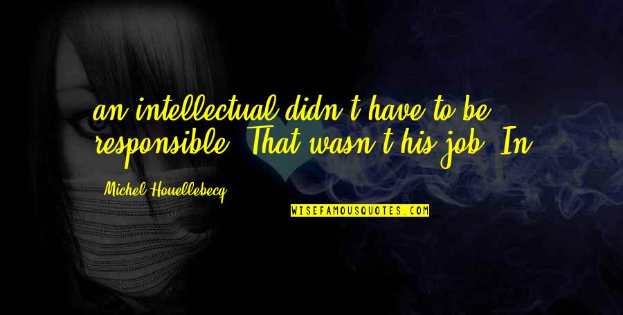 Ayleen 5 Quotes By Michel Houellebecq: an intellectual didn't have to be responsible. That