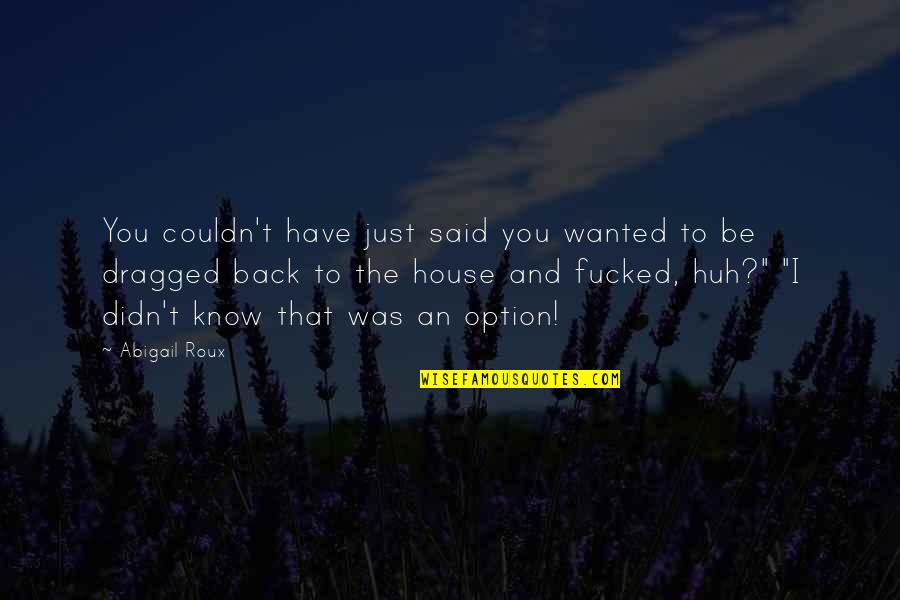Ayler Albert Quotes By Abigail Roux: You couldn't have just said you wanted to Ayler Albert Quotes By Abigail Roux: You couldn't have just said you wanted to