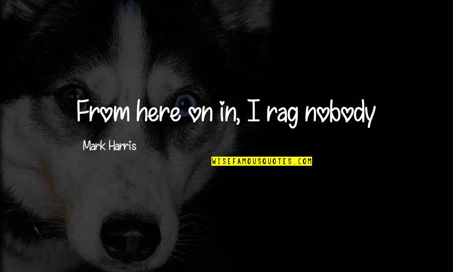 Ayler Albert Quotes By Mark Harris: From here on in, I rag nobody Ayler Albert Quotes By Mark Harris: From here on in, I rag nobody
