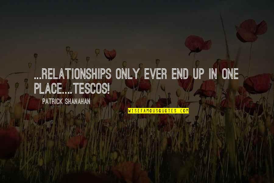 Aylesbury Quotes By Patrick Shanahan: ...relationships only ever end up in one place....Tescos!