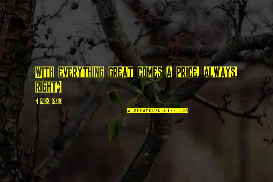 Aylin Mujica Quotes By Nikki Reed: With everything great comes a price, always, right? Aylin Mujica Quotes By Nikki Reed: With everything great comes a price, always, right?