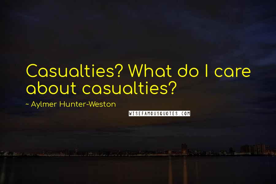Aylmer Hunter-Weston quotes: Casualties? What do I care about casualties?