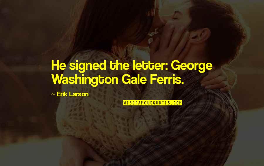 Aylwyn Diller Quotes By Erik Larson: He signed the letter: George Washington Gale Ferris. Aylwyn Diller Quotes By Erik Larson: He signed the letter: George Washington Gale Ferris.