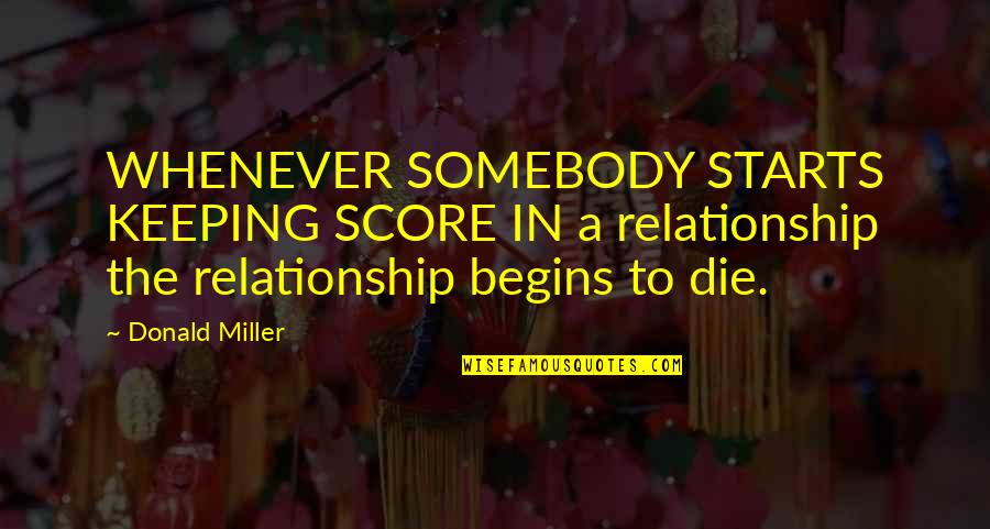 Ayman Zawahiri Quotes By Donald Miller: WHENEVER SOMEBODY STARTS KEEPING SCORE IN a relationship Ayman Zawahiri Quotes By Donald Miller: WHENEVER SOMEBODY STARTS KEEPING SCORE IN a relationship