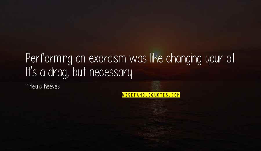 Aymara Quotes By Keanu Reeves: Performing an exorcism was like changing your oil.