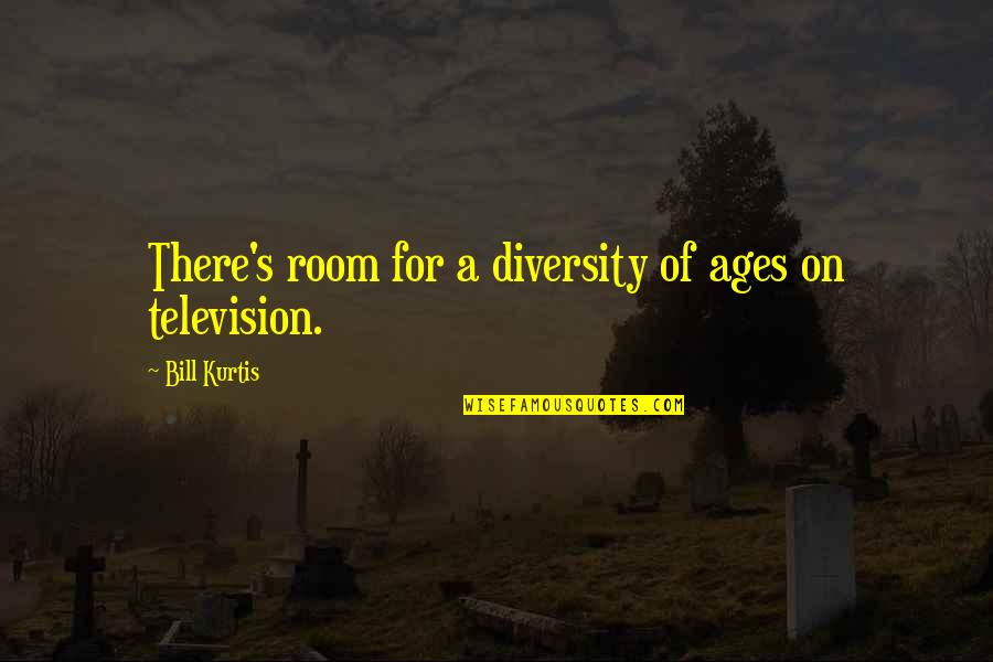 Aymaras Quotes By Bill Kurtis: There's room for a diversity of ages on
