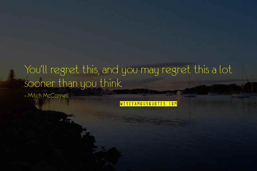 Aymaras Youtube Quotes By Mitch McConnell: You'll regret this, and you may regret this Aymaras Youtube Quotes By Mitch McConnell: You'll regret this, and you may regret this