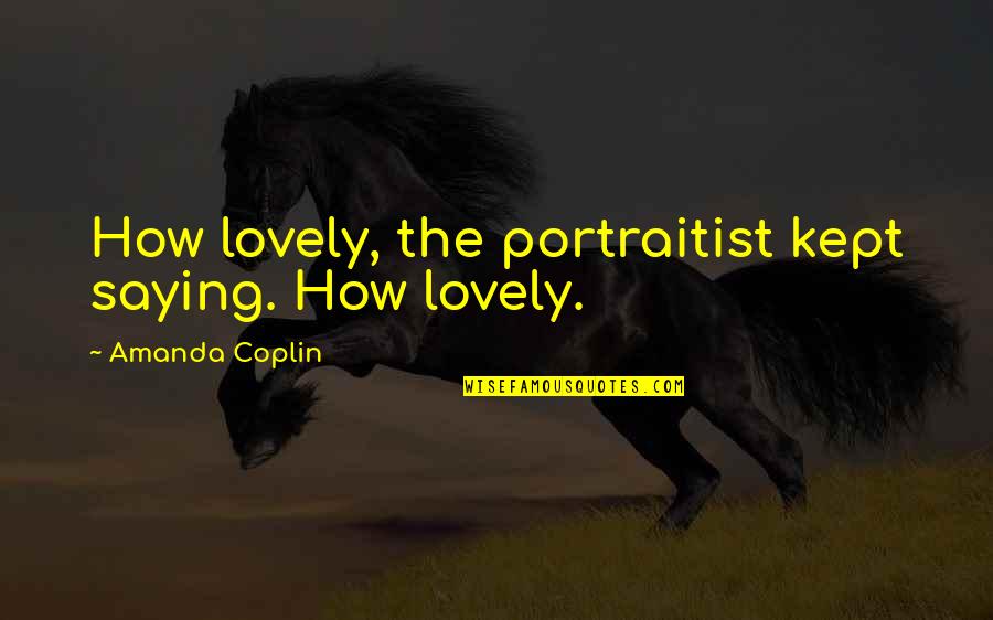 Aymard Maurice Quotes By Amanda Coplin: How lovely, the portraitist kept saying. How lovely. Aymard Maurice Quotes By Amanda Coplin: How lovely, the portraitist kept saying. How lovely.