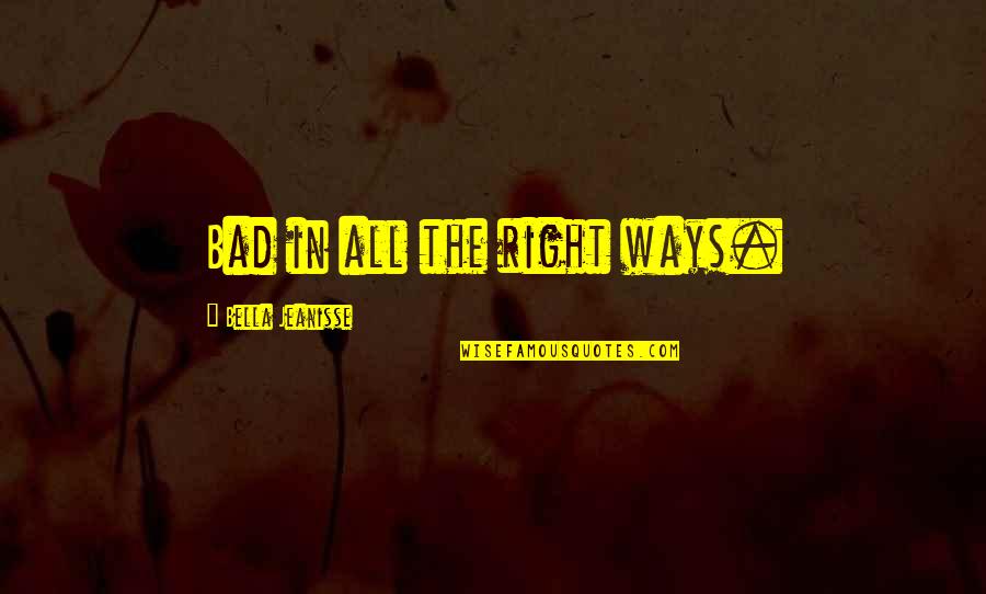 Aymeline Plichon Quotes By Bella Jeanisse: Bad in all the right ways. Aymeline Plichon Quotes By Bella Jeanisse: Bad in all the right ways.