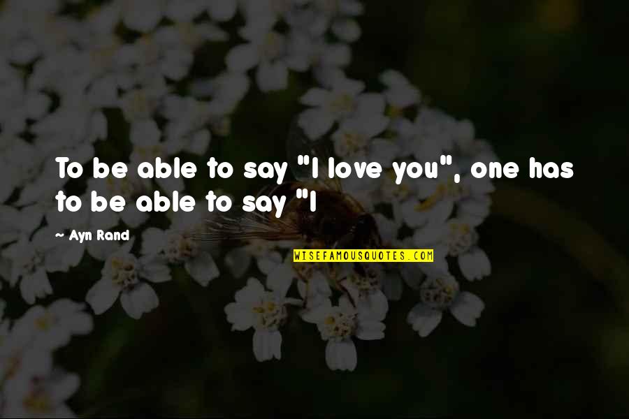 Ayn Rand Love Quotes By Ayn Rand: To be able to say "I love you",