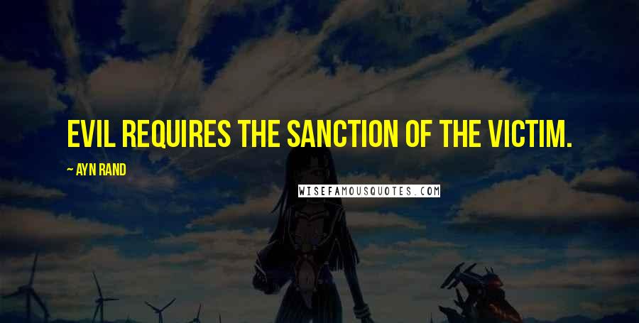 Ayn Rand quotes: Evil requires the sanction of the victim.