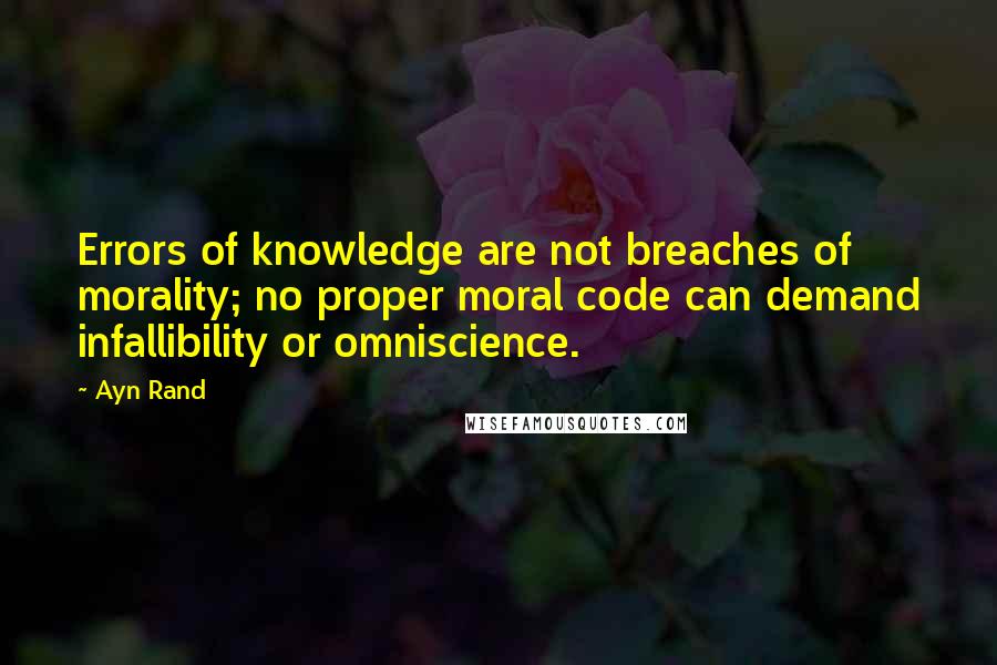 Ayn Rand quotes: Errors of knowledge are not breaches of morality; no proper moral code can demand infallibility or omniscience.