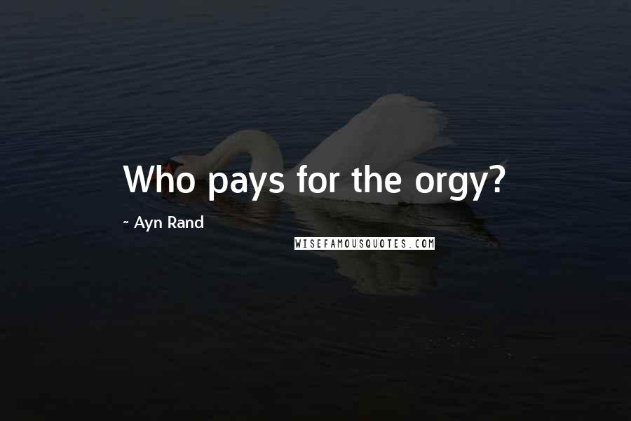 Ayn Rand quotes: Who pays for the orgy?