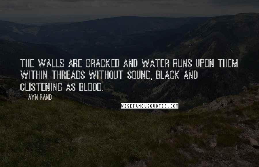 Ayn Rand quotes: The walls are cracked and water runs upon them within threads without sound, black and glistening as blood.