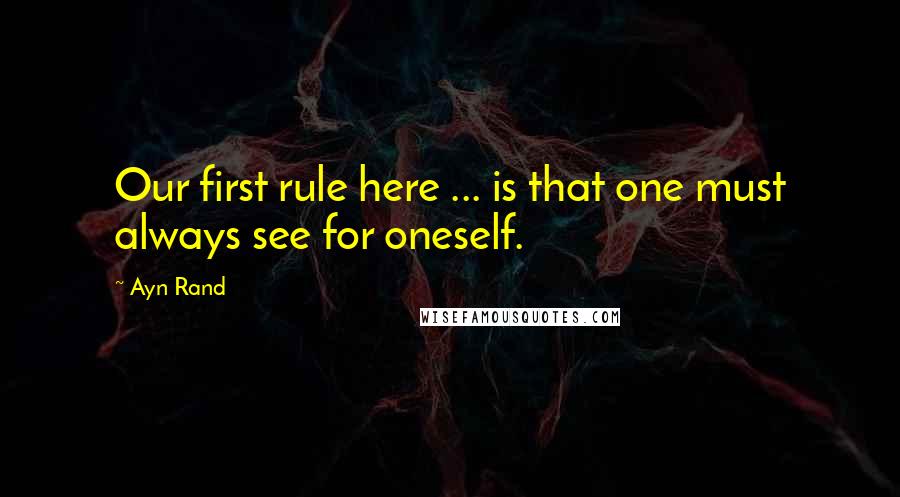 Ayn Rand quotes: Our first rule here ... is that one must always see for oneself.