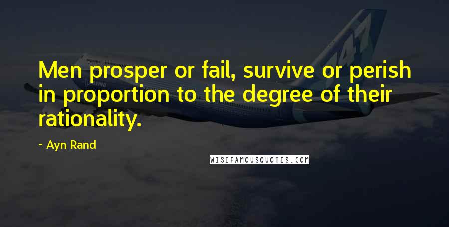 Ayn Rand quotes: Men prosper or fail, survive or perish in proportion to the degree of their rationality.