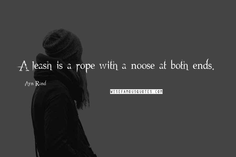Ayn Rand quotes: A leash is a rope with a noose at both ends.