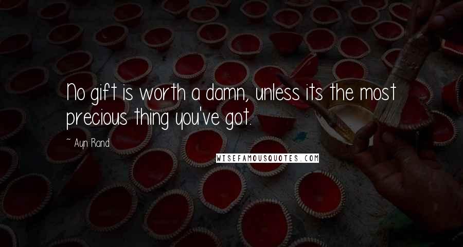 Ayn Rand quotes: No gift is worth a damn, unless its the most precious thing you've got.