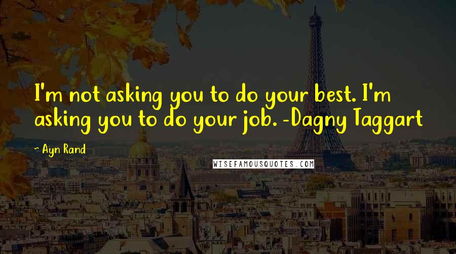 Ayn Rand quotes: I'm not asking you to do your best. I'm asking you to do your job. -Dagny Taggart