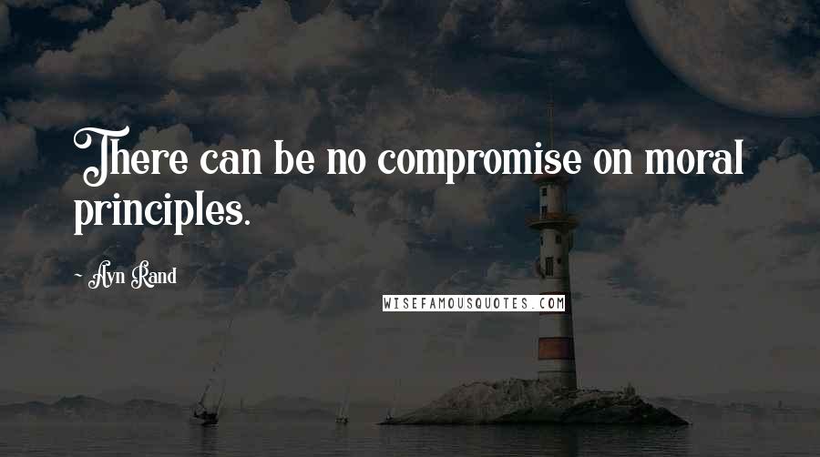 Ayn Rand quotes: There can be no compromise on moral principles.