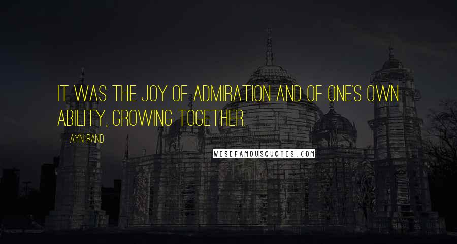 Ayn Rand quotes: It was the joy of admiration and of one's own ability, growing together.