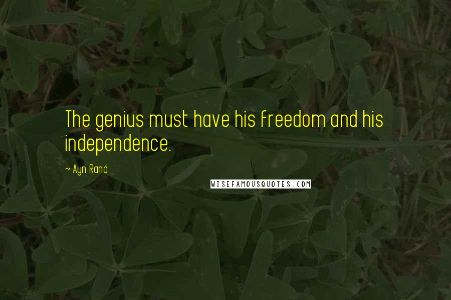 Ayn Rand quotes: The genius must have his freedom and his independence.