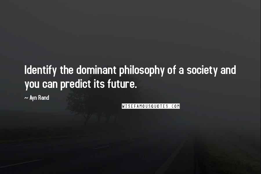 Ayn Rand quotes: Identify the dominant philosophy of a society and you can predict its future.